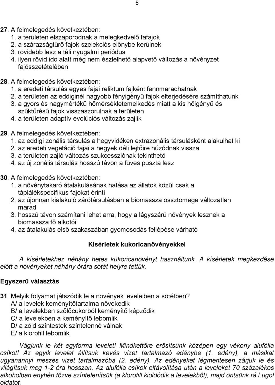 a területen az eddiginél nagyobb fényigényű fajok elterjedésére számíthatunk 3. a gyors és nagymértékű hőmérsékletemelkedés miatt a kis hőigényű és szűktűrésű fajok visszaszorulnak a területen 4.