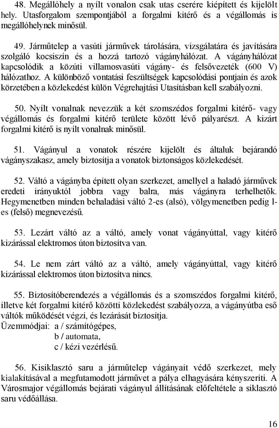 A vágányhálózat kapcsolódik a közúti villamosvasúti vágány- és felsővezeték (600 V) hálózathoz.