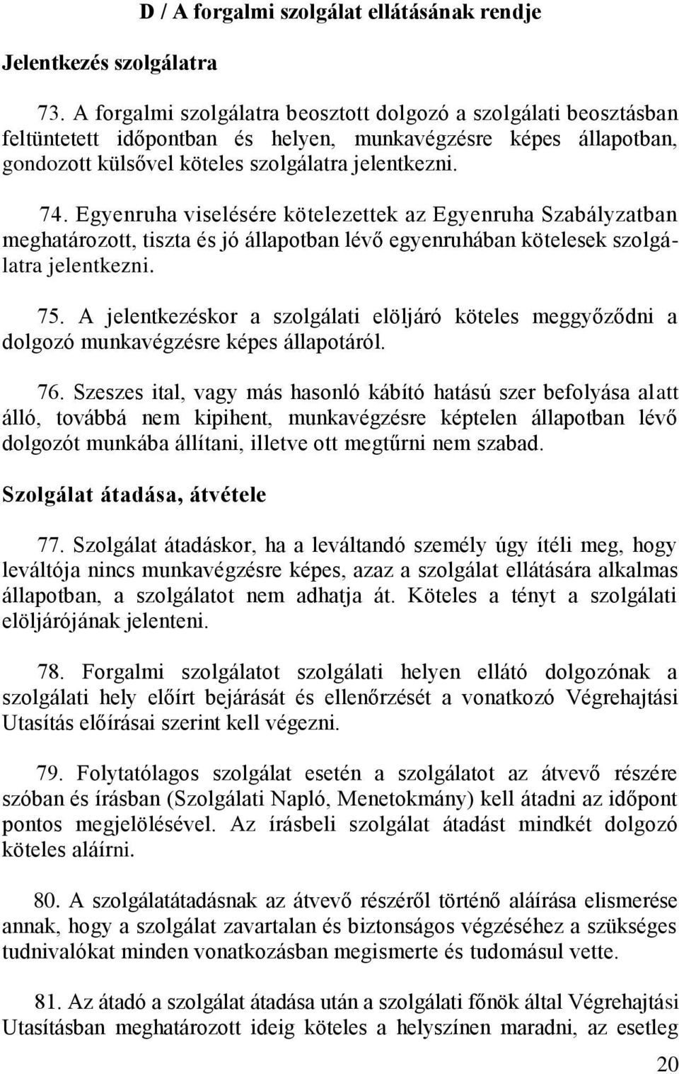 Egyenruha viselésére kötelezettek az Egyenruha Szabályzatban meghatározott, tiszta és jó állapotban lévő egyenruhában kötelesek szolgálatra jelentkezni. 75.