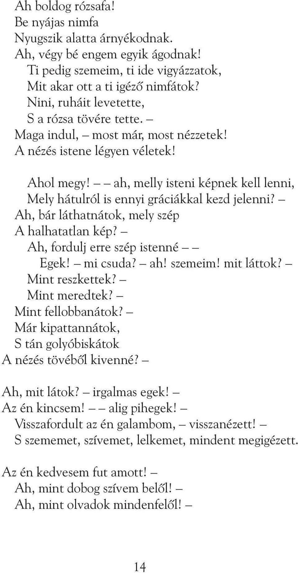 ah, melly isteni képnek kell lenni, Mely hátulról is ennyi gráciákkal kezd jelenni? Ah, bár láthatnátok, mely szép A halhatatlan kép? Ah, fordulj erre szép istenné Egek! mi csuda? ah! szemeim!