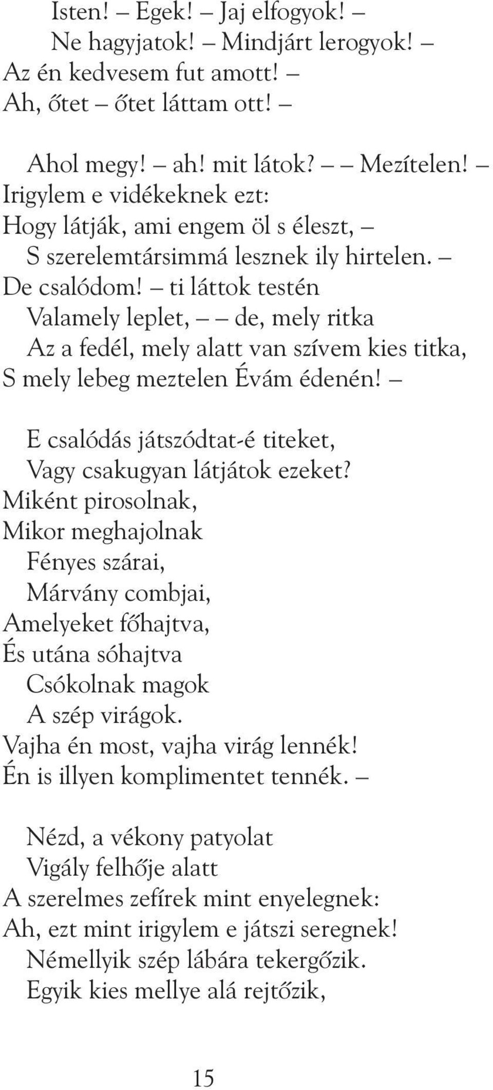 ti láttok testén Valamely leplet, de, mely ritka Az a fedél, mely alatt van szívem kies titka, S mely lebeg meztelen Évám édenén! E csalódás játszódtat-é titeket, Vagy csakugyan látjátok ezeket?