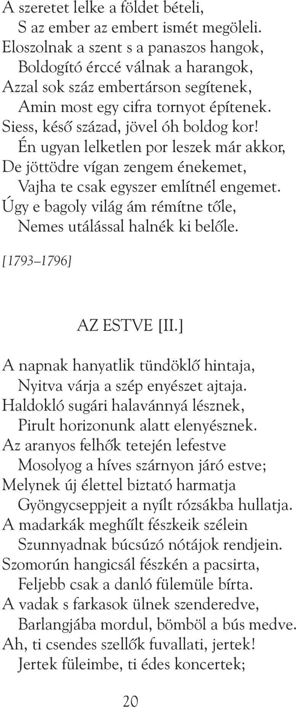 Én ugyan lelketlen por leszek már akkor, De jöttödre vígan zengem énekemet, Vajha te csak egyszer említnél engemet. Úgy e bagoly világ ám rémítne tõle, Nemes utálással halnék ki belõle.