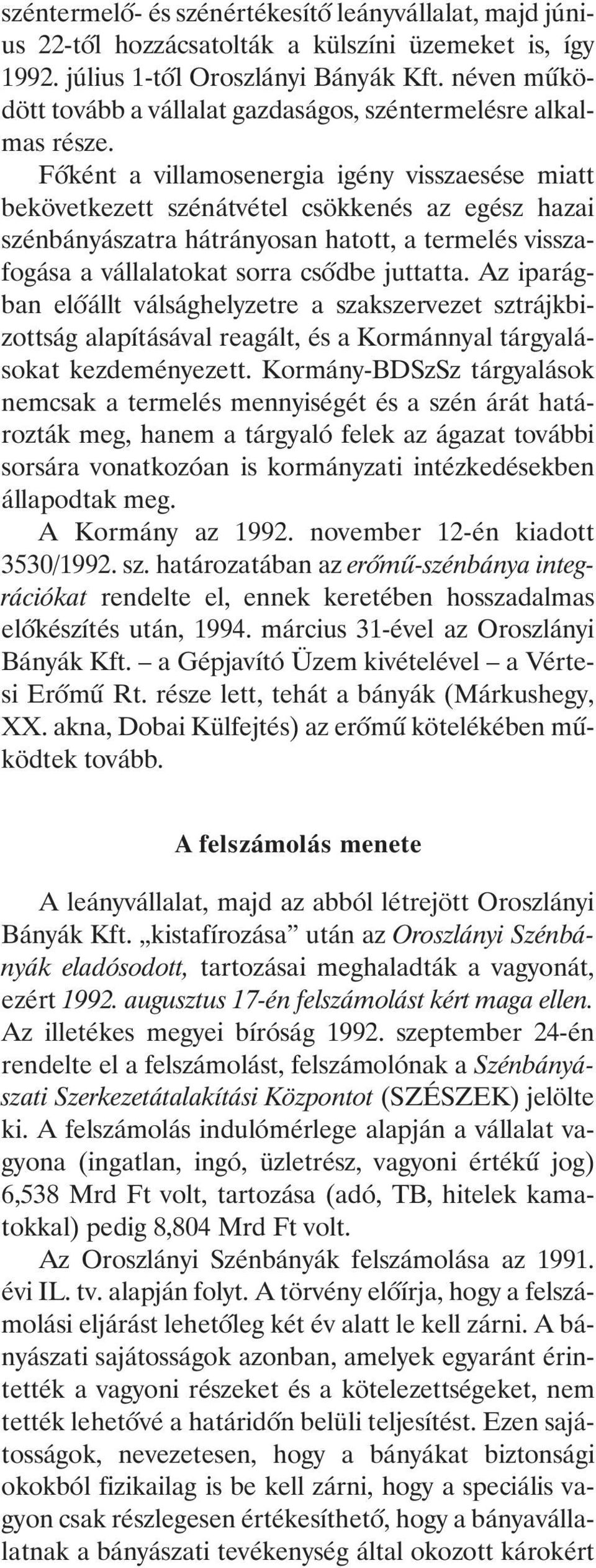 Fõként a villamosenergia igény visszaesése miatt bekövetkezett szénátvétel csökkenés az egész hazai szénbányászatra hátrányosan hatott, a termelés visszafogása a vállalatokat sorra csõdbe juttatta.