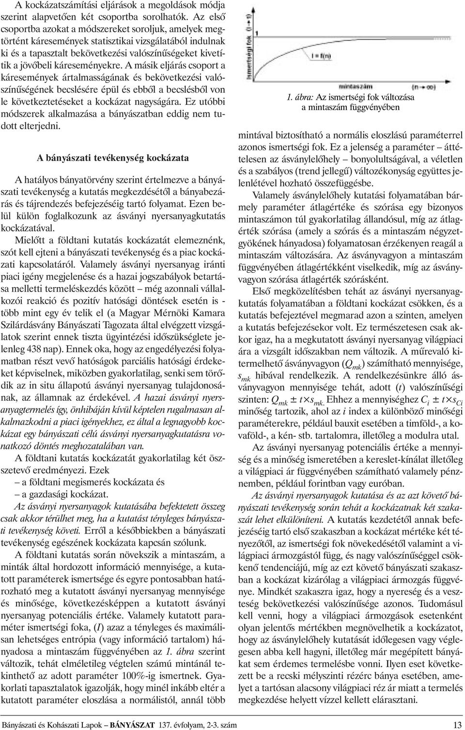 káreseményekre. A másik eljárás csoport a káresemények ártalmasságának és bekövetkezési valószínûségének becslésére épül és ebbõl a becslésbõl von le következtetéseket a kockázat nagyságára.