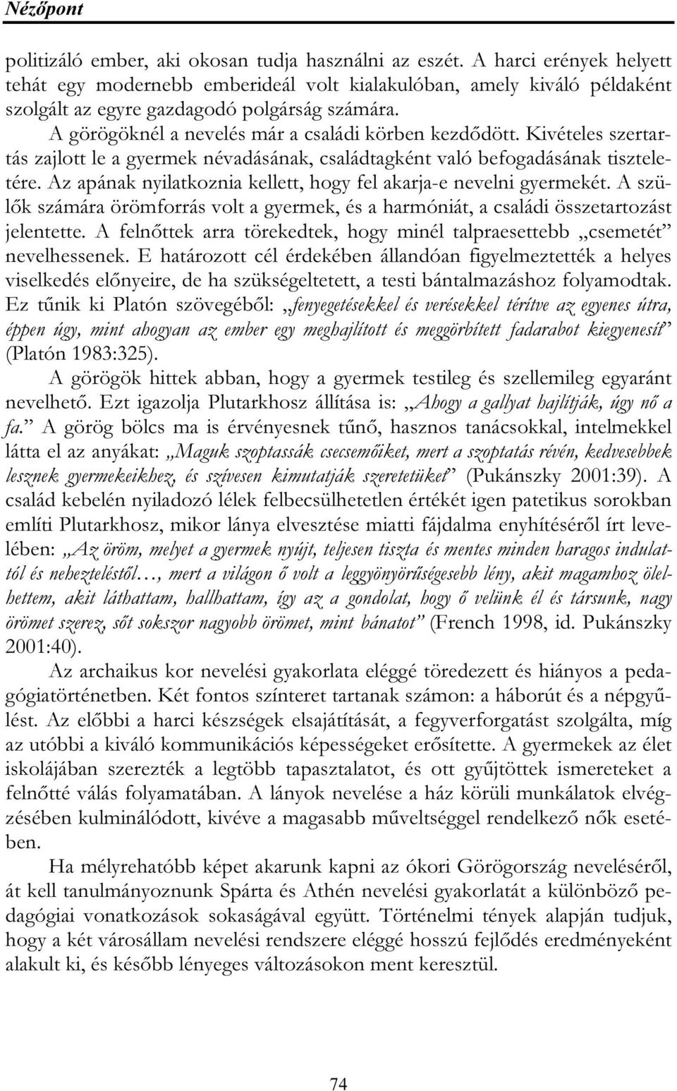 Kivételes szertartás zajlott le a gyermek névadásának, családtagként való befogadásának tiszteletére. Az apának nyilatkoznia kellett, hogy fel akarja-e nevelni gyermekét.