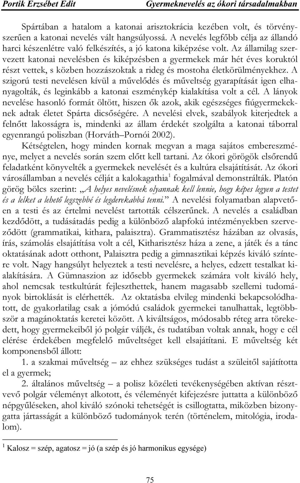 Az államilag szervezett katonai nevelésben és kiképzésben a gyermekek már hét éves koruktól részt vettek, s közben hozzászoktak a rideg és mostoha életkörülményekhez.