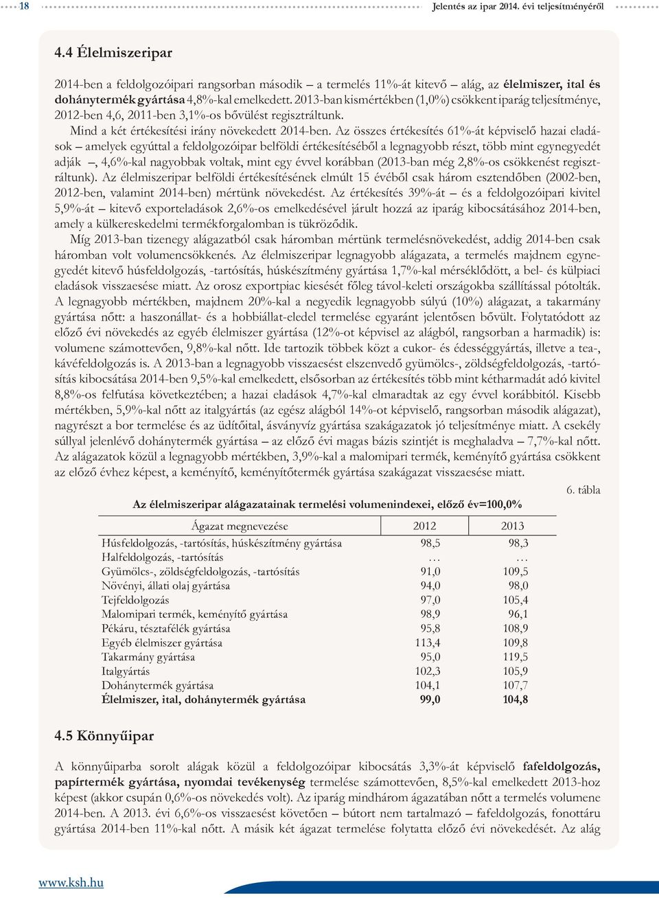 2013-ban kismértékben (1,0%) csökkent iparág teljesítménye, 2012-ben 4,6, 2011-ben 3,1%-os bővülést regisztráltunk. Mind a két értékesítési irány növekedett 2014-ben.