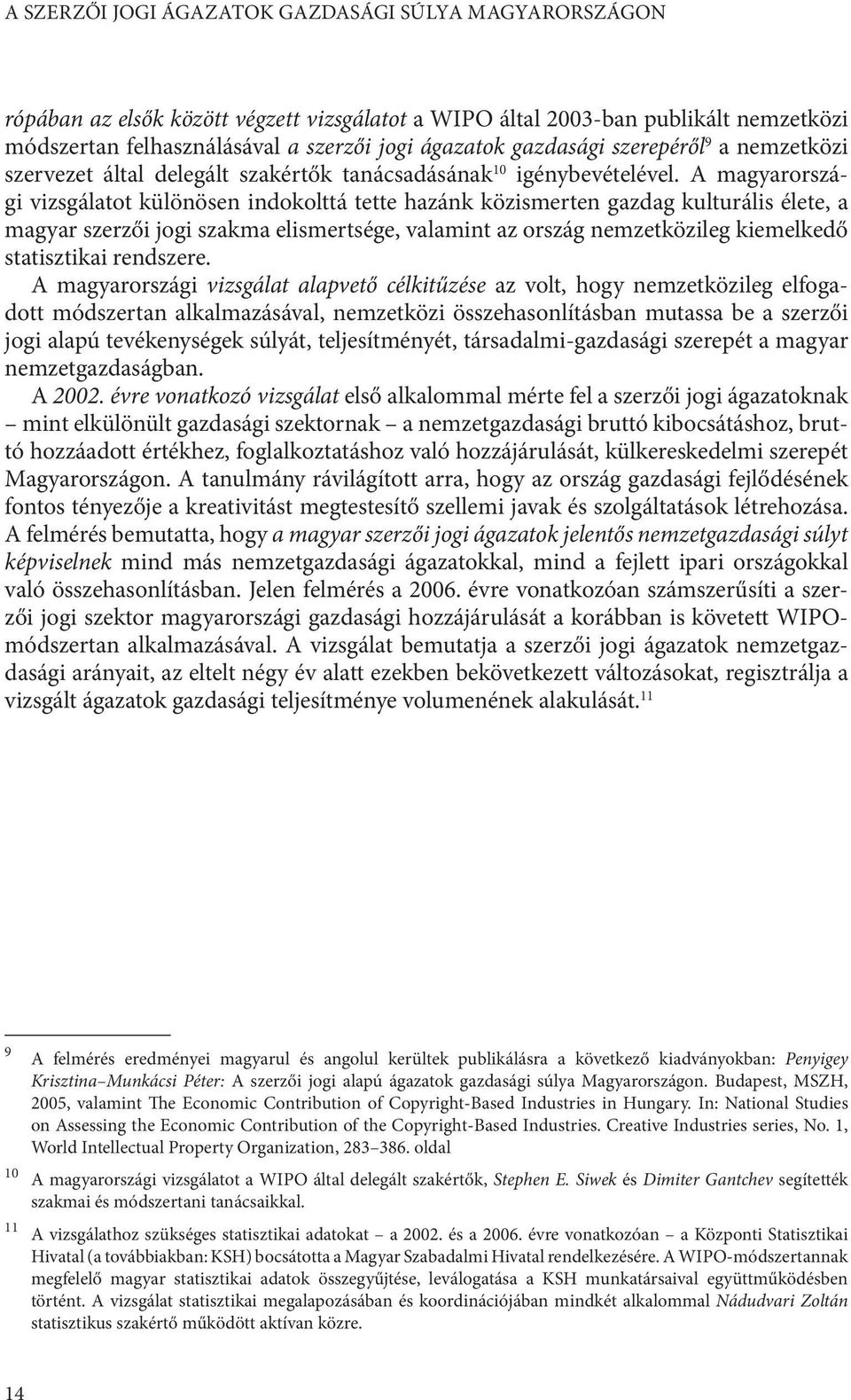 A magyarországi vizsgálatot különösen indokolttá tette hazánk közismerten gazdag kulturális élete, a magyar szerzői jogi szakma elismertsége, valamint az ország nemzetközileg kiemelkedő statisztikai