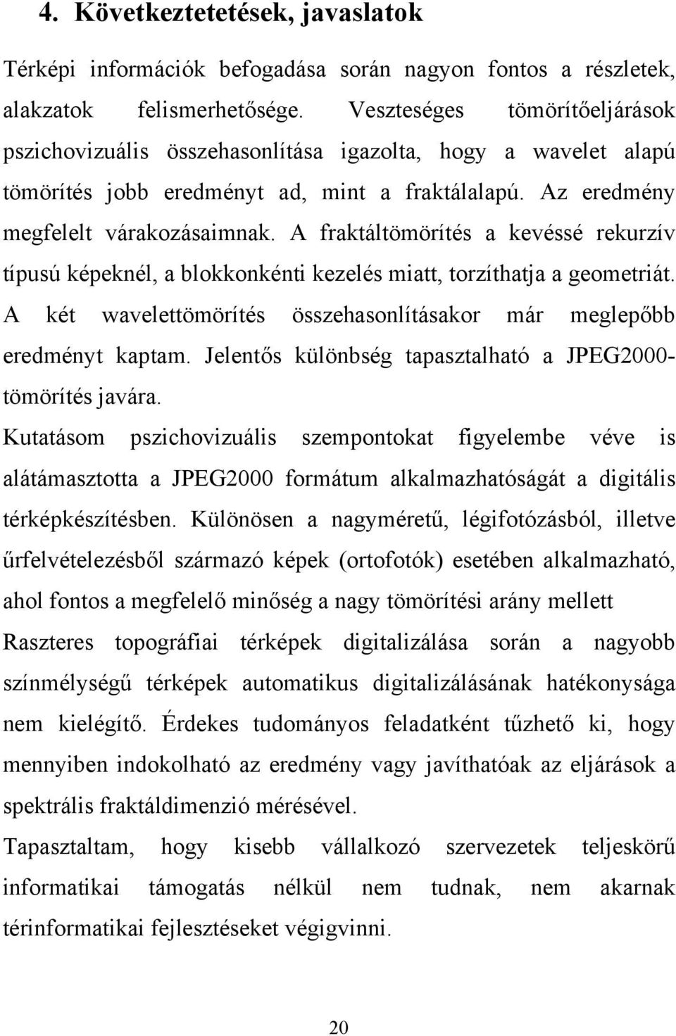 A fraktáltömörítés a kevéssé rekurzív típusú képeknél, a blokkonkénti kezelés miatt, torzíthatja a geometriát. A két wavelettömörítés összehasonlításakor már meglepőbb eredményt kaptam.