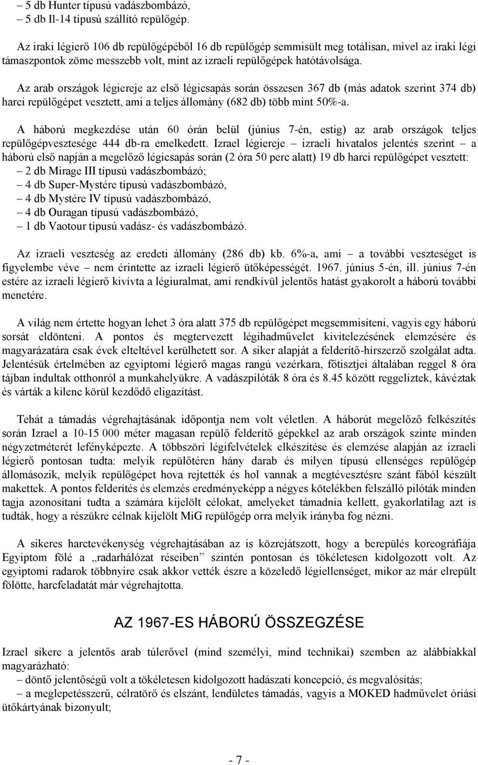 Az arab országok légiereje az első légicsapás során összesen 367 db (más adatok szerint 374 db) harci repülőgépet vesztett, ami a teljes állomány (682 db) több mint 50%-a.