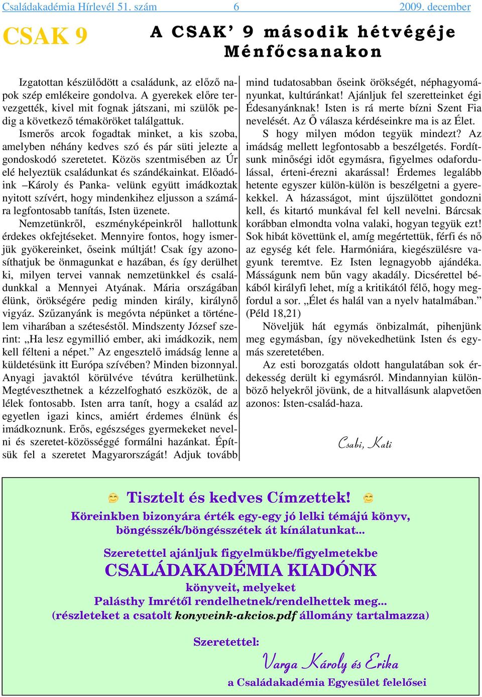 Ismerıs arcok fogadtak minket, a kis szoba, amelyben néhány kedves szó és pár süti jelezte a gondoskodó szeretetet. Közös szentmisében az Úr elé helyeztük családunkat és szándékainkat.