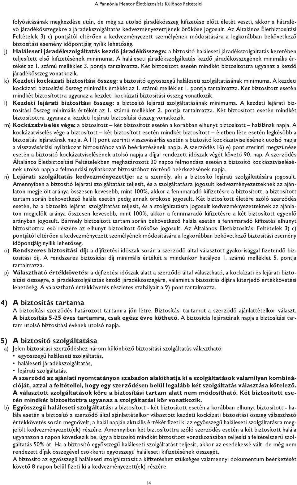 Az Általános Életbiztosítási Feltételek 3) c) pontjától eltérően a kedvezményezett személyének módosítására a legkorábban bekövetkező biztosítási esemény időpontjáig nyílik lehetőség.