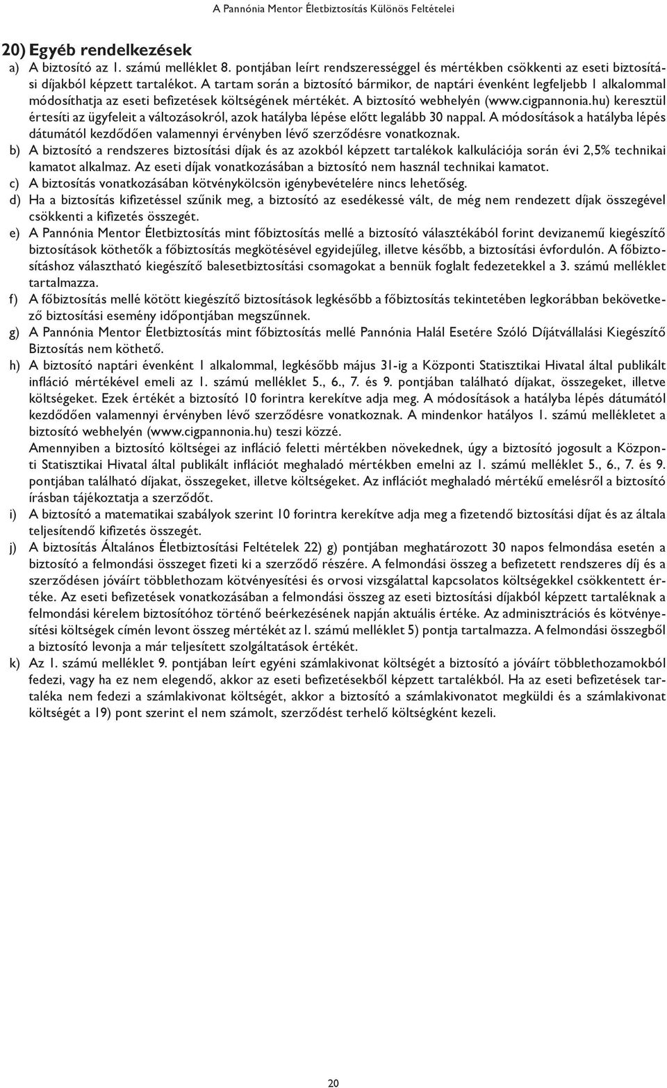 A tartam során a biztosító bármikor, de naptári évenként legfeljebb 1 alkalommal módosíthatja az eseti befizetések költségének mértékét. A biztosító webhelyén (www.cigpannonia.