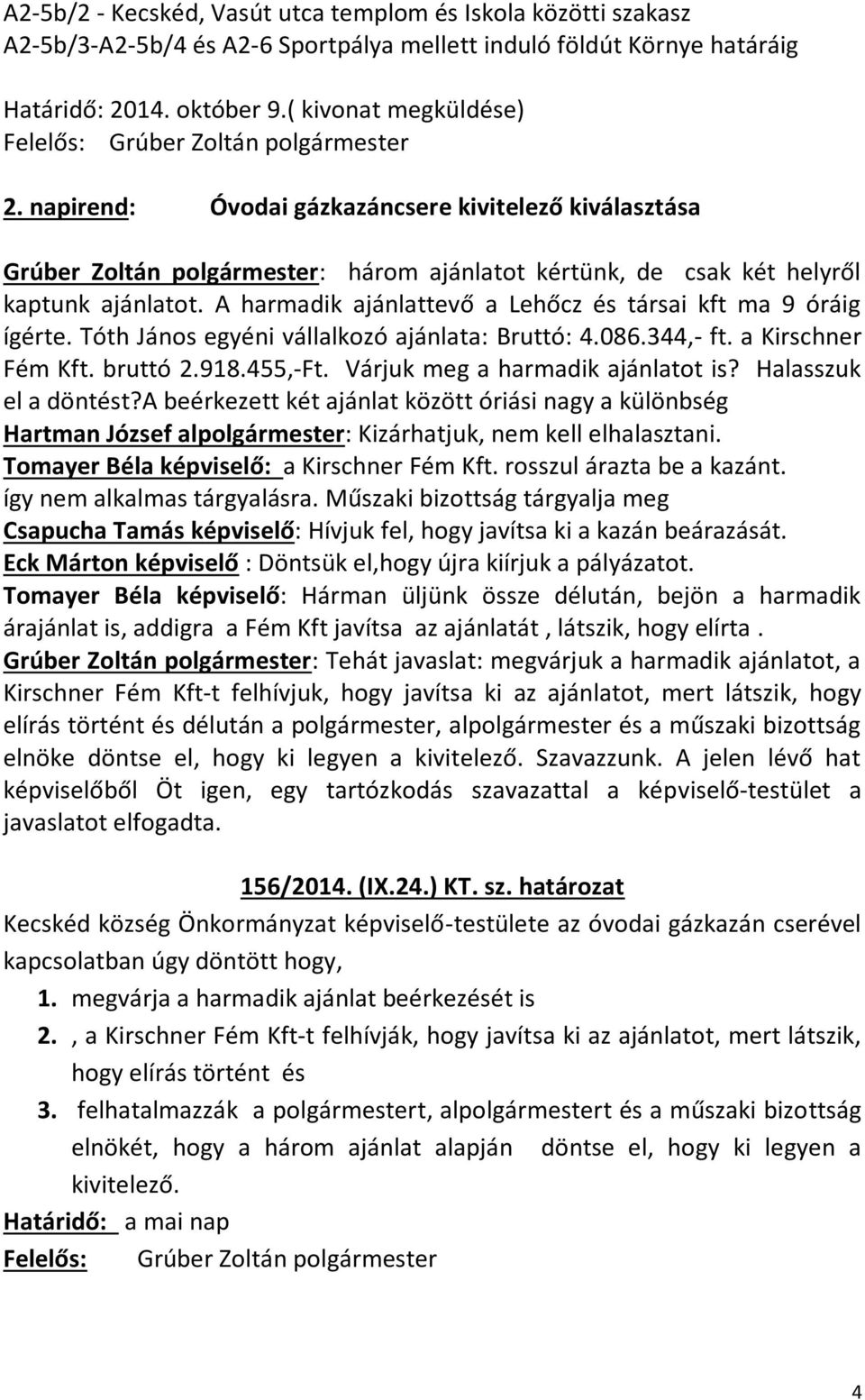 A harmadik ajánlattevő a Lehőcz és társai kft ma 9 óráig ígérte. Tóth János egyéni vállalkozó ajánlata: Bruttó: 4.086.344,- ft. a Kirschner Fém Kft. bruttó 2.918.455,-Ft.