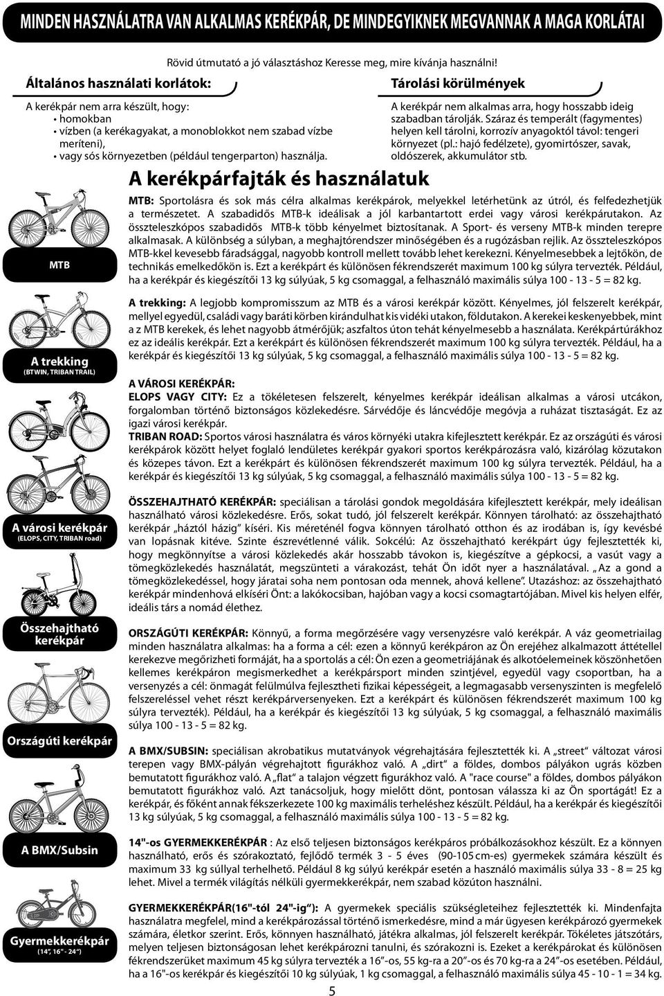 tengerparton) használja. MTB A trekking (BTWIN, TRIBAN TRAIL) A kerékpárfajták és használatuk A kerékpár nem alkalmas arra, hogy hosszabb ideig szabadban tárolják.