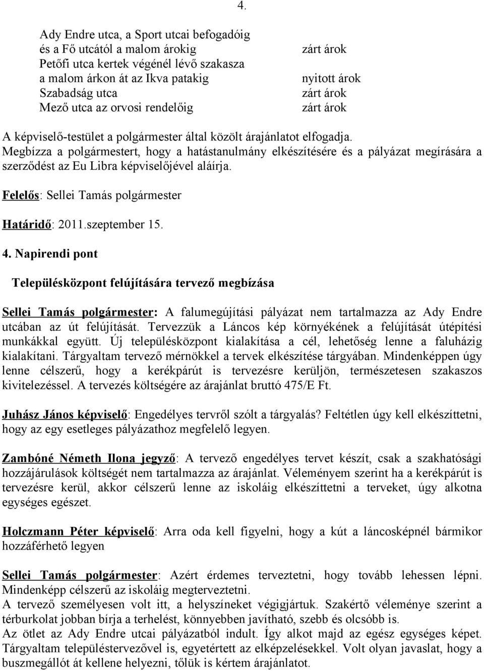 Megbízza a polgármestert, hogy a hatástanulmány elkészítésére és a pályázat megírására a szerződést az Eu Libra képviselőjével aláírja. Határidő: 2011.szeptember 15. 4.