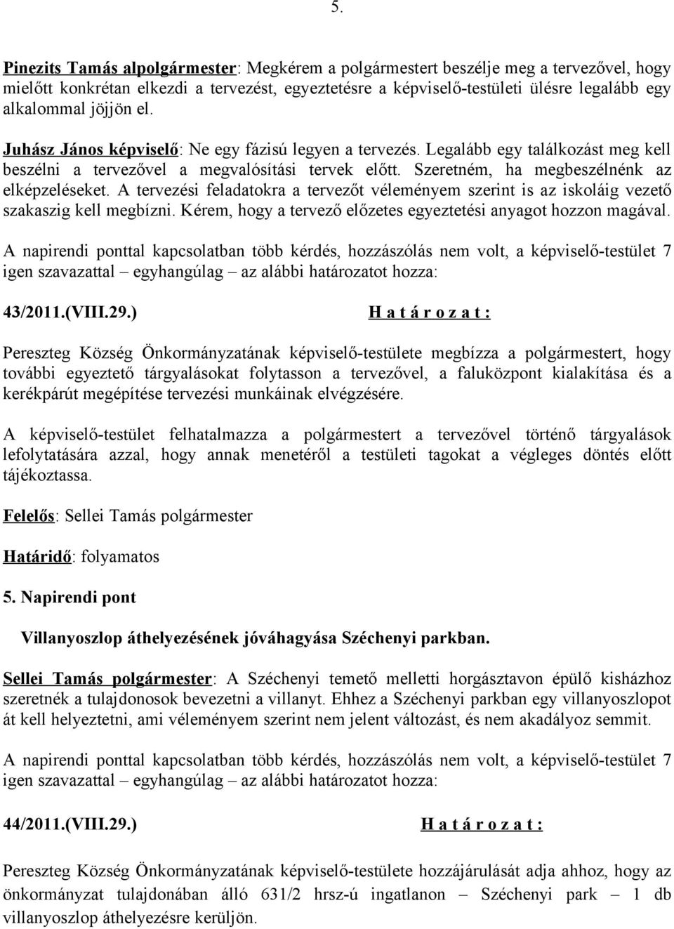 A tervezési feladatokra a tervezőt véleményem szerint is az iskoláig vezető szakaszig kell megbízni. Kérem, hogy a tervező előzetes egyeztetési anyagot hozzon magával.