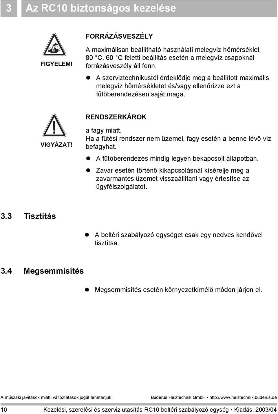 A szerviztechnikustól érdeklődje meg a beállított maximális melegvíz hőmérsékletet és/vagy ellenőrizze ezt a fűtőberendezésen saját maga. RENDSZERKÁROK VIGYÁZAT! a fagy miatt.