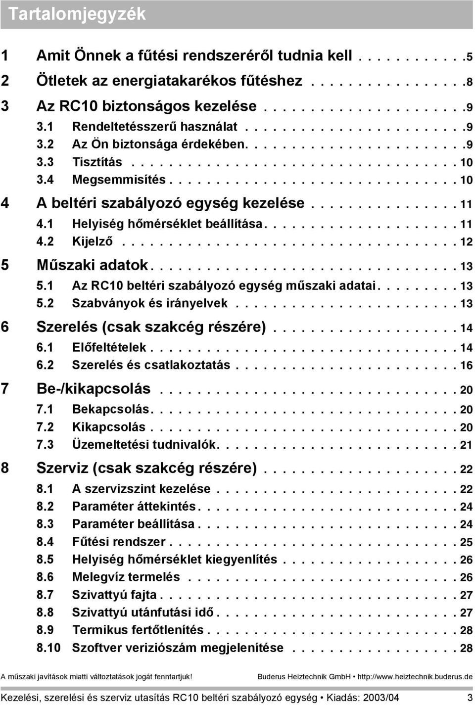 .............................. 10 4 A beltéri szabályozó egység kezelése................ 11 4.1 Helyiség hőmérséklet beállítása..................... 11 4.2 Kijelző.................................... 12 5 Műszaki adatok.