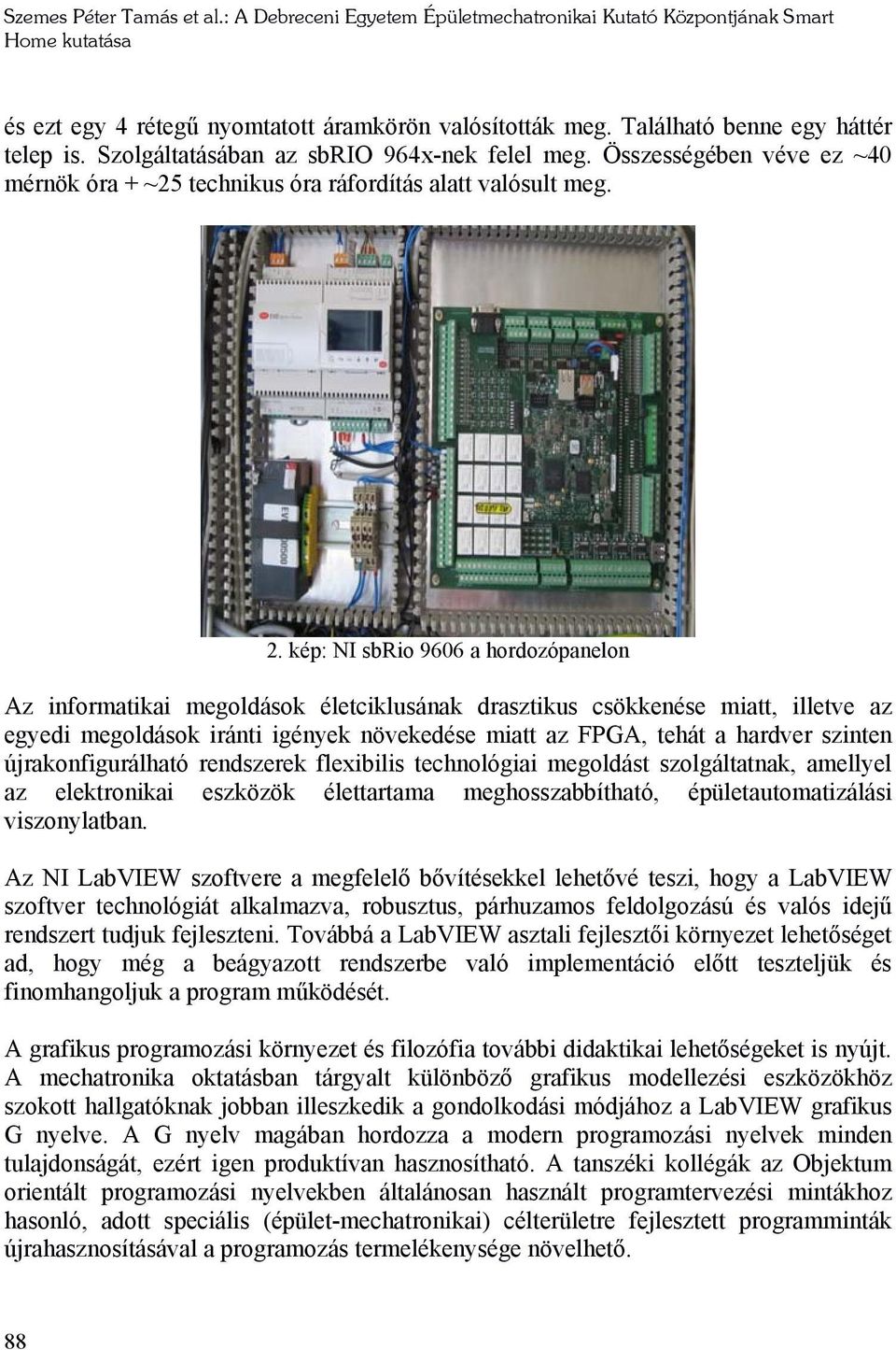 kép: NI sbrio 9606 a hordozópanelon Az informatikai megoldások életciklusának drasztikus csökkenése miatt, illetve az egyedi megoldások iránti igények növekedése miatt az FPGA, tehát a hardver