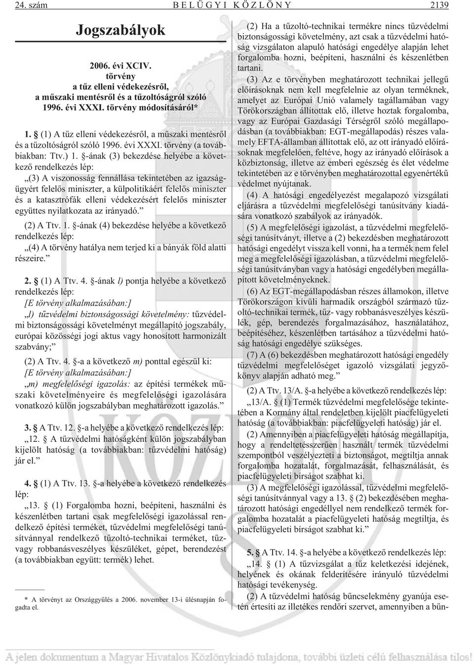 -ának (3) bekezdése helyébe a következõ rendelkezés lép: (3) A viszonosság fennállása tekintetében az igazságügyért felelõs miniszter, a külpolitikáért felelõs miniszter és a katasztrófák elleni