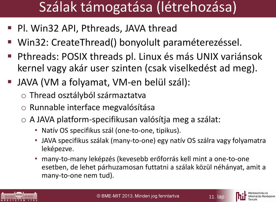 JAVA (VM a folyamat, VM-en belül szál): o Thread osztályból származtatva o Runnable interface megvalósítása o A JAVA platform-specifikusan valósítja meg a szálat: Natív OS specifikus