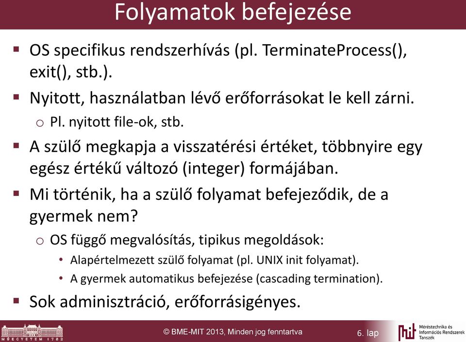 Mi történik, ha a szülő folyamat befejeződik, de a gyermek nem? o OS függő megvalósítás, tipikus megoldások: Alapértelmezett szülő folyamat (pl.