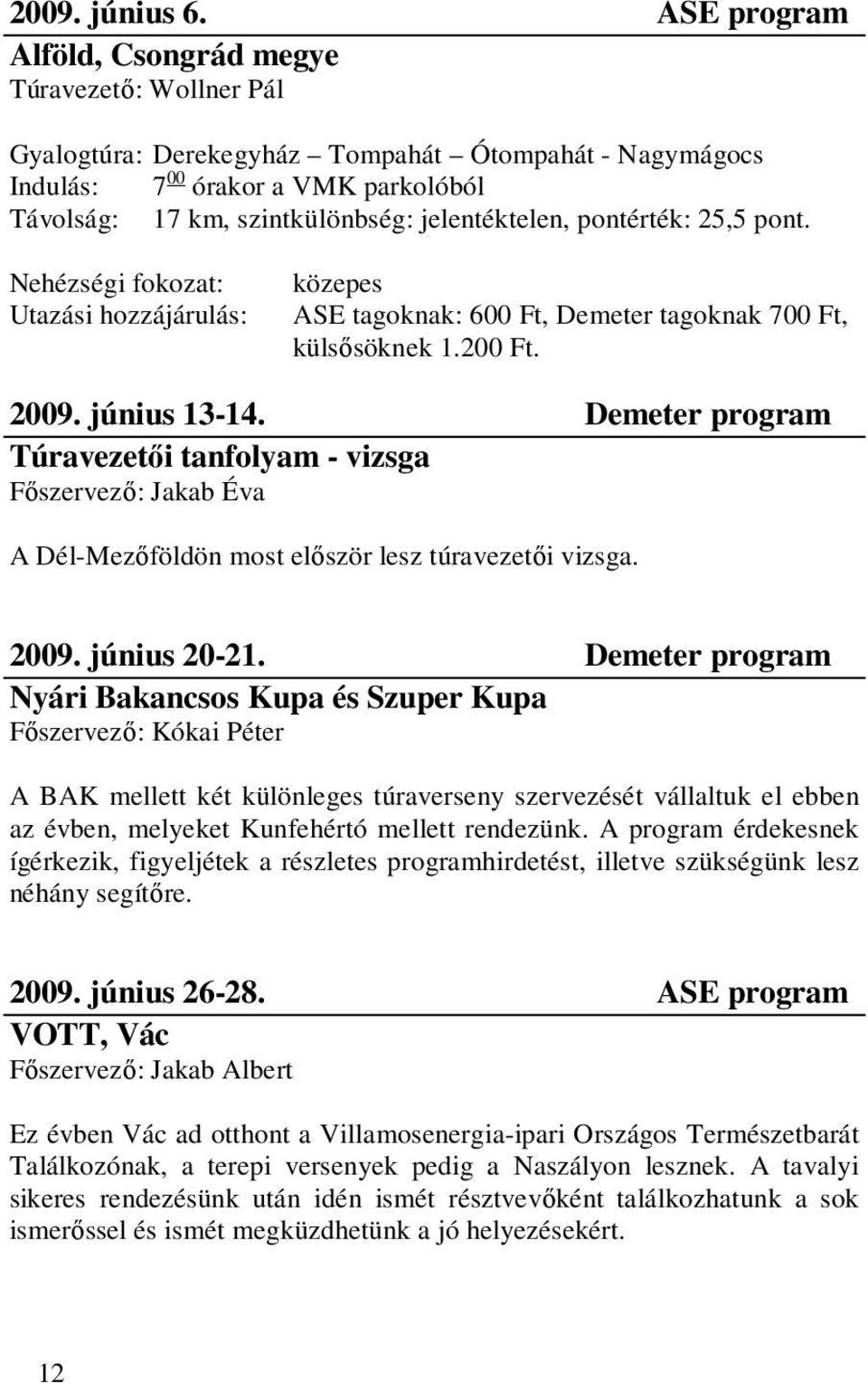 jelentéktelen, pontérték: 25,5 pont. Nehézségi fokozat: Utazási hozzájárulás: közepes ASE tagoknak: 600 Ft, Demeter tagoknak 700 Ft, külsısöknek 1.200 Ft. 2009. június 13-14.