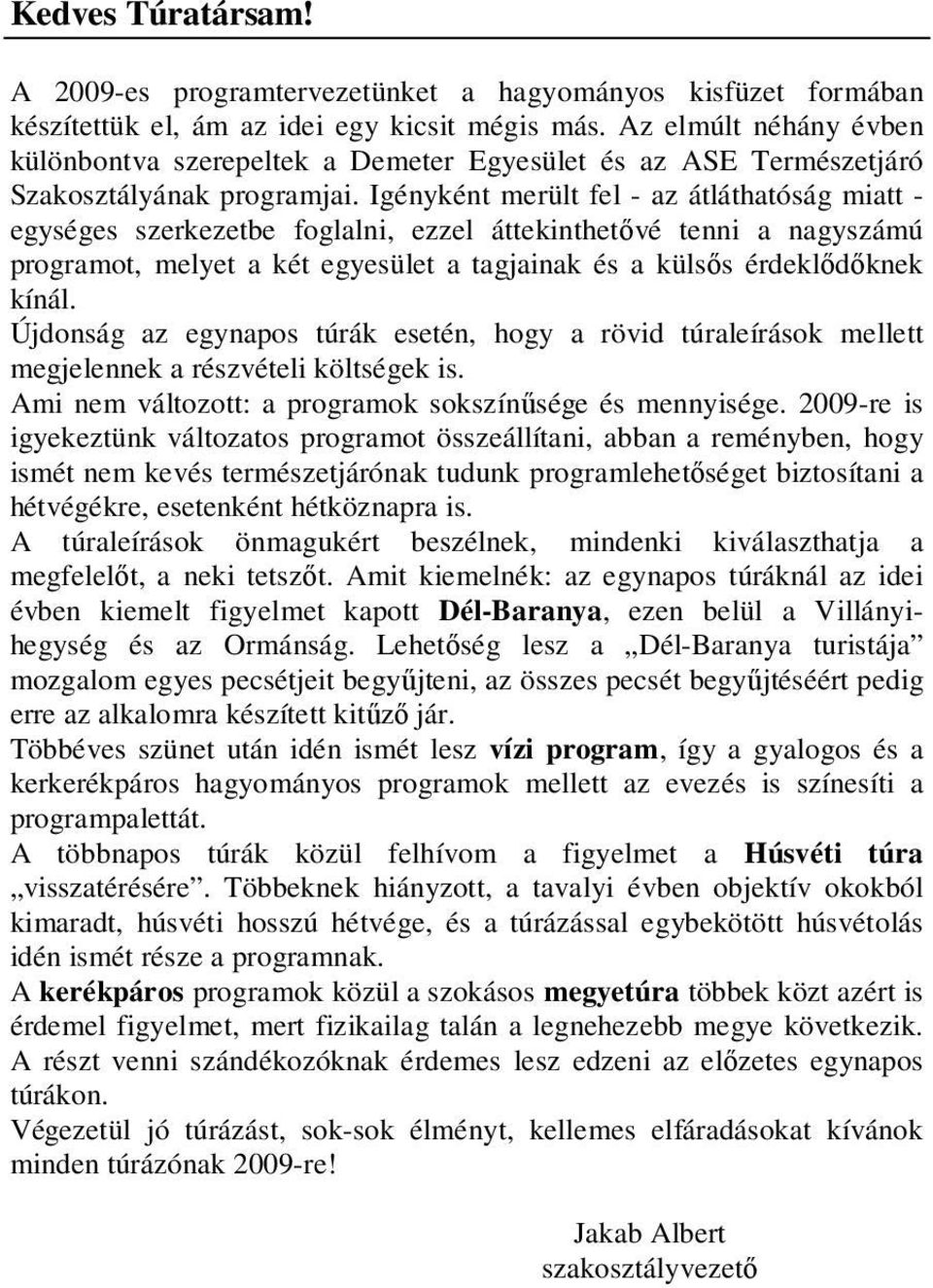 Igényként merült fel - az átláthatóság miatt - egységes szerkezetbe foglalni, ezzel áttekinthetıvé tenni a nagyszámú programot, melyet a két egyesület a tagjainak és a külsıs érdeklıdıknek kínál.