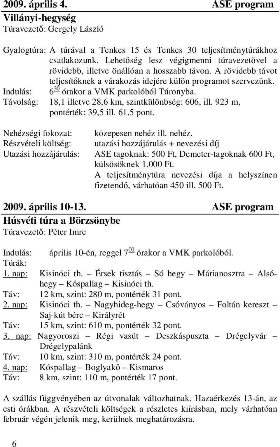 Indulás: 6 30 órakor a VMK parkolóból Túronyba. Távolság: 18,1 illetve 28,6 km, szintkülönbség: 606, ill. 923 m, pontérték: 39,5 ill. 61,5 pont.