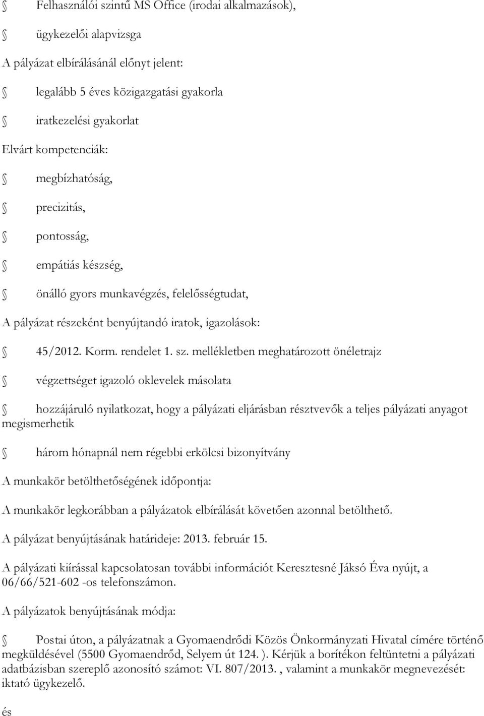 mellékletben meghatározott önéletrajz végzettséget igazoló oklevelek másolata hozzájáruló nyilatkozat, hogy a pályázati eljárásban résztvevők a teljes pályázati anyagot megismerhetik három hónapnál