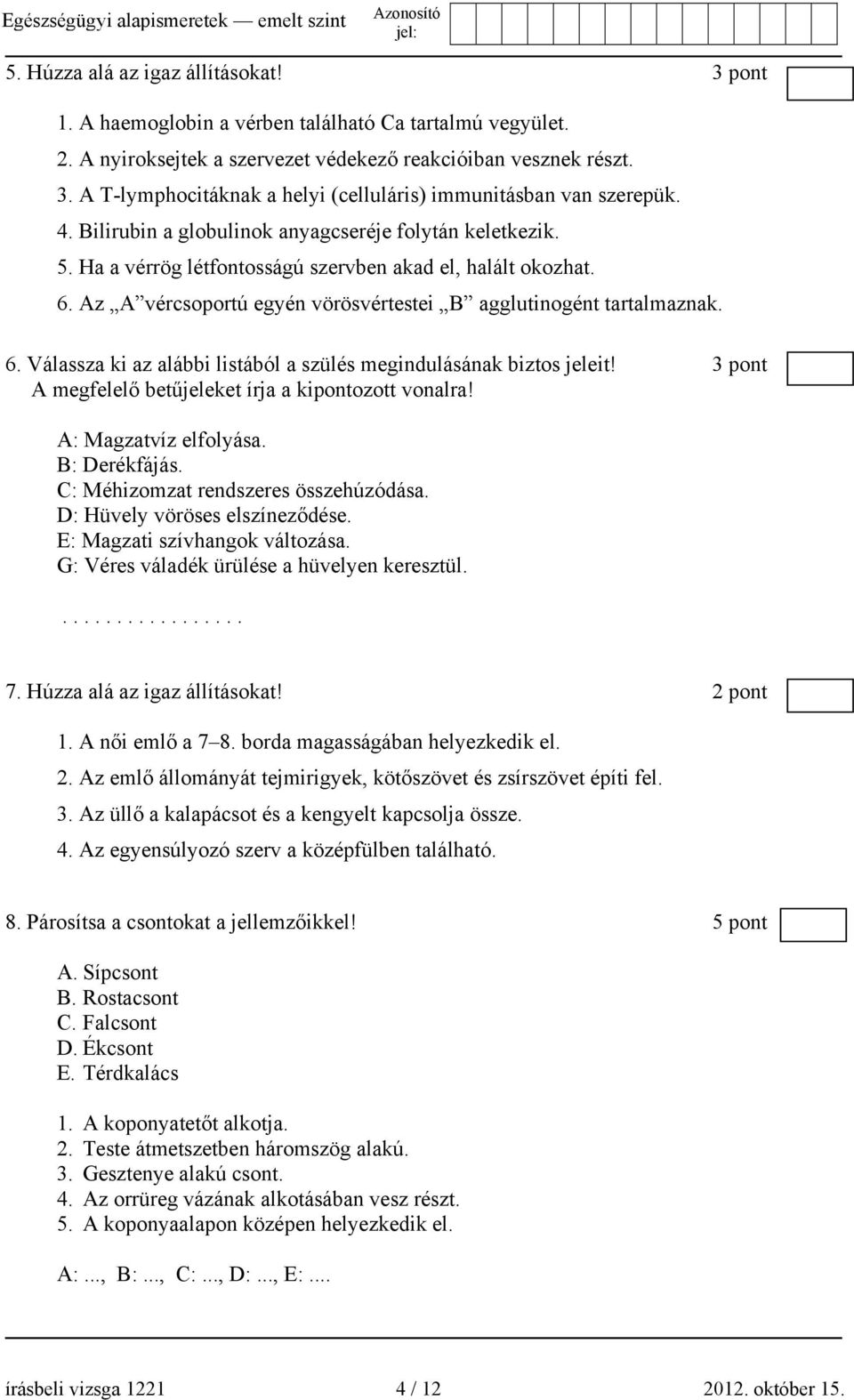 3 pont A megfelelő betűjeleket írja a kipontozott vonalra! A: Magzatvíz elfolyása. B: Derékfájás. C: Méhizomzat rendszeres összehúzódása. D: Hüvely vöröses elszíneződése.