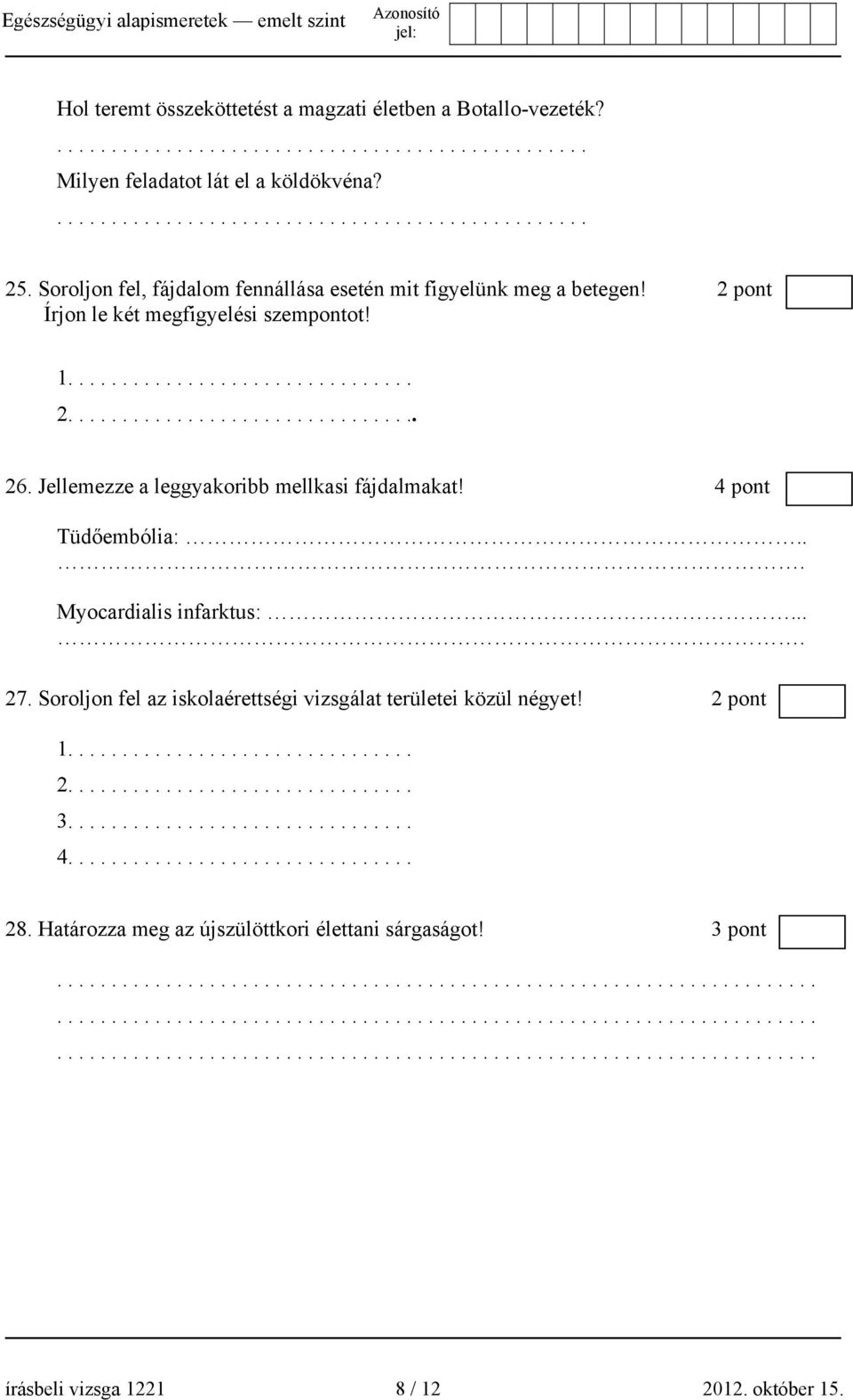 Jellemezze a leggyakoribb mellkasi fájdalmakat! 4 pont Tüdőembólia:... Myocardialis infarktus:.... 27. Soroljon fel az iskolaérettségi vizsgálat területei közül négyet! 2 pont 1................................ 2................................ 3.