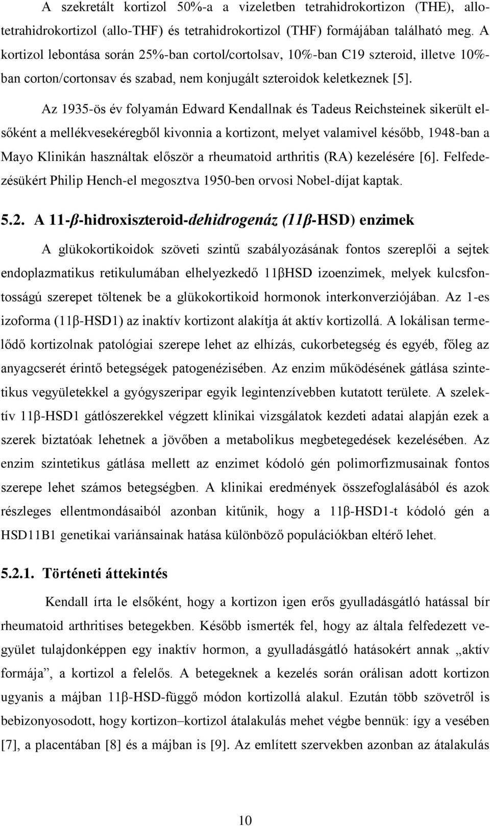 Az 1935-ös év folyamán Edward Kendallnak és Tadeus Reichsteinek sikerült elsőként a mellékvesekéregből kivonnia a kortizont, melyet valamivel később, 1948-ban a Mayo Klinikán használtak először a