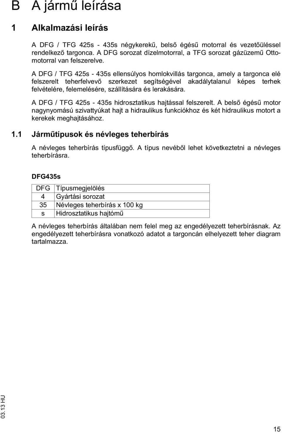 A DFG / TFG 425s - 435s hidroszaikus hajással felszerel. A bels égés moor nagynyomású szivayúka haj a hidraulikus funkciókhoz és ké hidraulikus moor a kerekek meghajásához. 1.