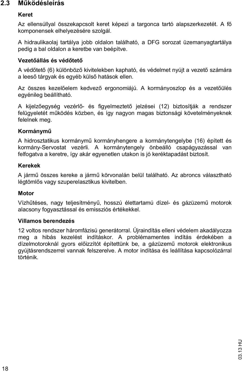 Veze állás és véd e A véd e (6) különböz kivielekben kaphaó, és védelme nyúj a veze számára a lees árgyak és egyéb küls haások ellen. Az összes kezel elem kedvez ergonomiájú.