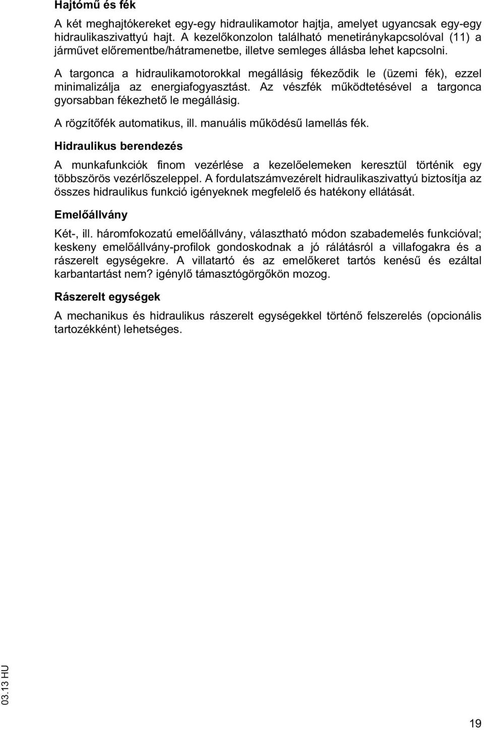 A argonca a hidraulikamoorokkal megállásig fékez dik le (üzemi fék), ezzel minimalizálja az energiafogyaszás. Az vészfék m ködeésével a argonca gyorsabban fékezhe le megállásig.