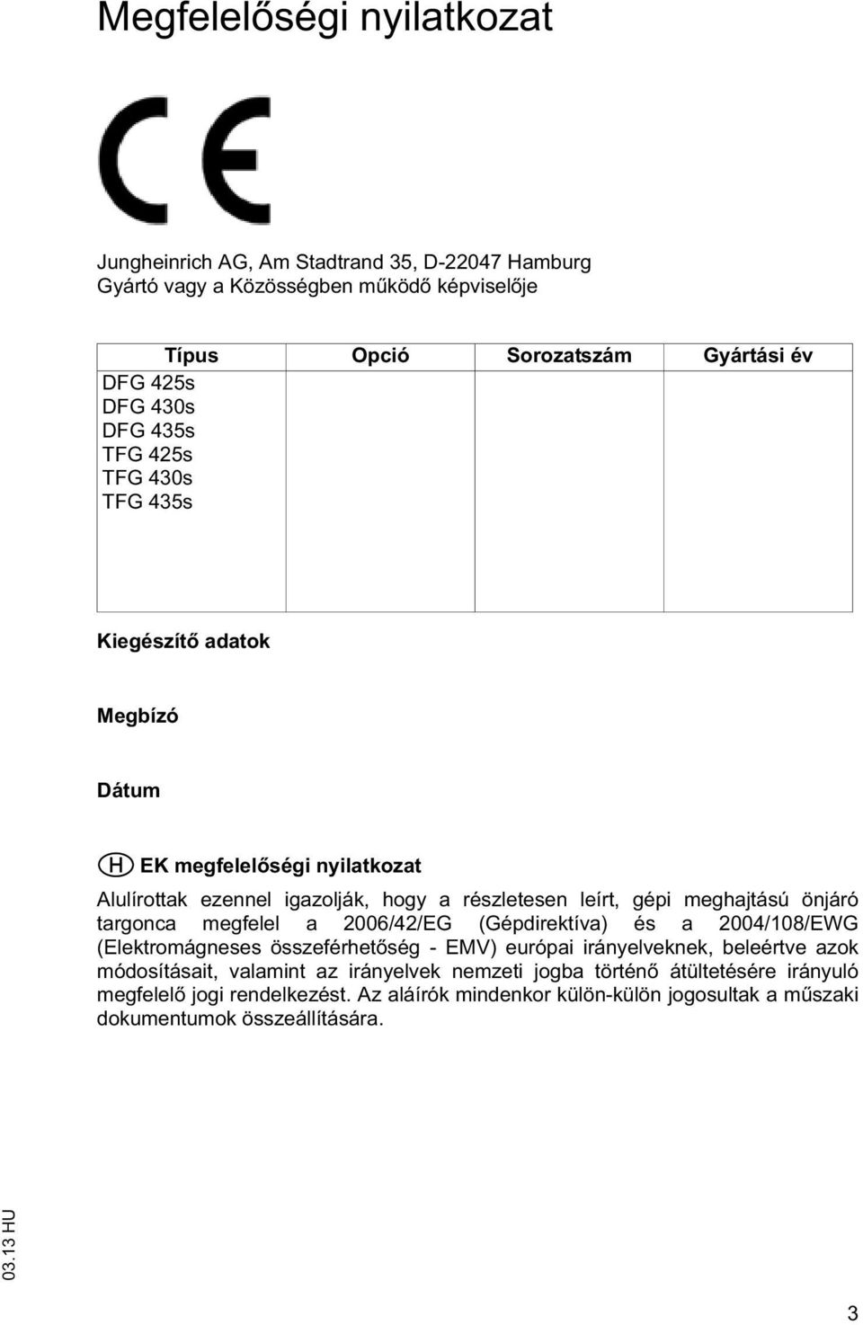 meghajású önjáró argonca megfelel a 2006/42/EG (Gépdirekíva) és a 2004/108/EWG (Elekromágneses összeférhe ség - EMV) európai irányelveknek, beleérve azok