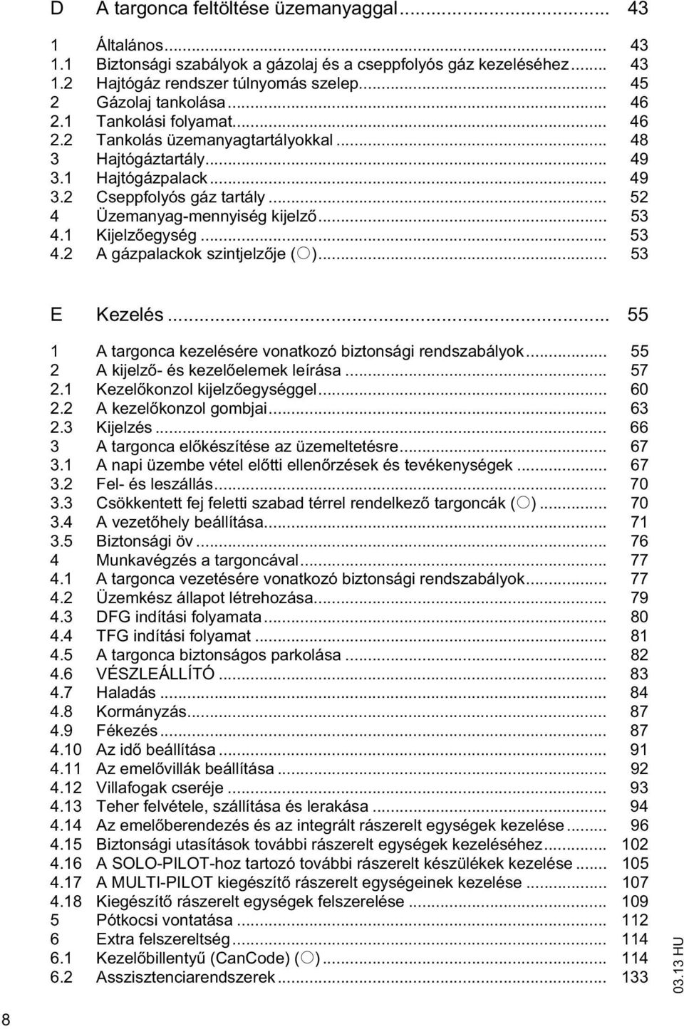 .. 53 4.2 A gázpalackok szinjelz je (o)... 53 E Kezelés... 55 1 A argonca kezelésére vonakozó bizonsági rendszabályok... 55 2 A kijelz - és kezel elemek leírása... 57 2.