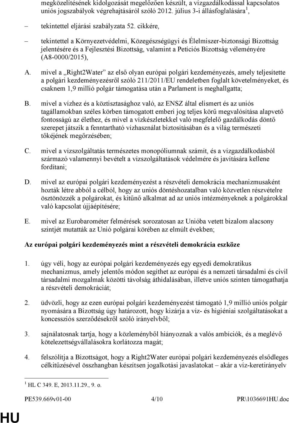 mivel a Right2Water az első olyan európai polgári kezdeményezés, amely teljesítette a polgári kezdeményezésről szóló 211/2011/EU rendeletben foglalt követelményeket, és csaknem 1,9 millió polgár