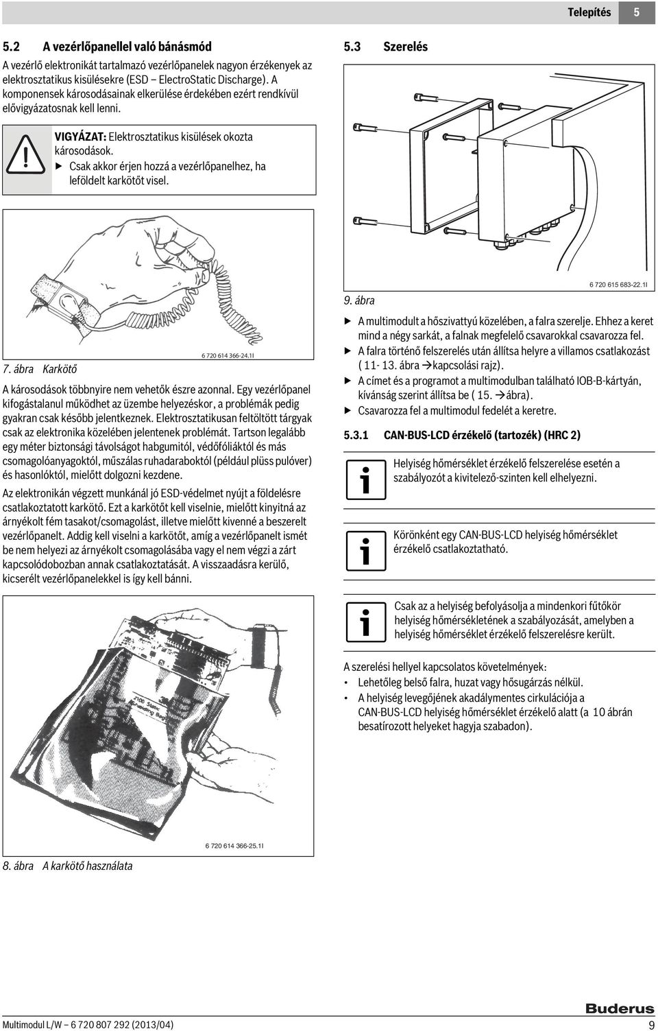 Csak akkor érjen hozzá a vezérlőpanelhez, ha leföldelt karkötőt visel. 6 720 614 366-24.1I 7. ábra Karkötő A károsodások többnyire nem vehetők észre azonnal.