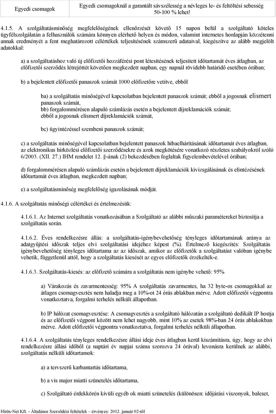 A szolgáltatásminőség megfelelőségének ellenőrzését követő 15 napon belül a szolgáltató köteles ügyfélszolgálatán a felhasználók számára könnyen elérhető helyen és módon, valamint internetes