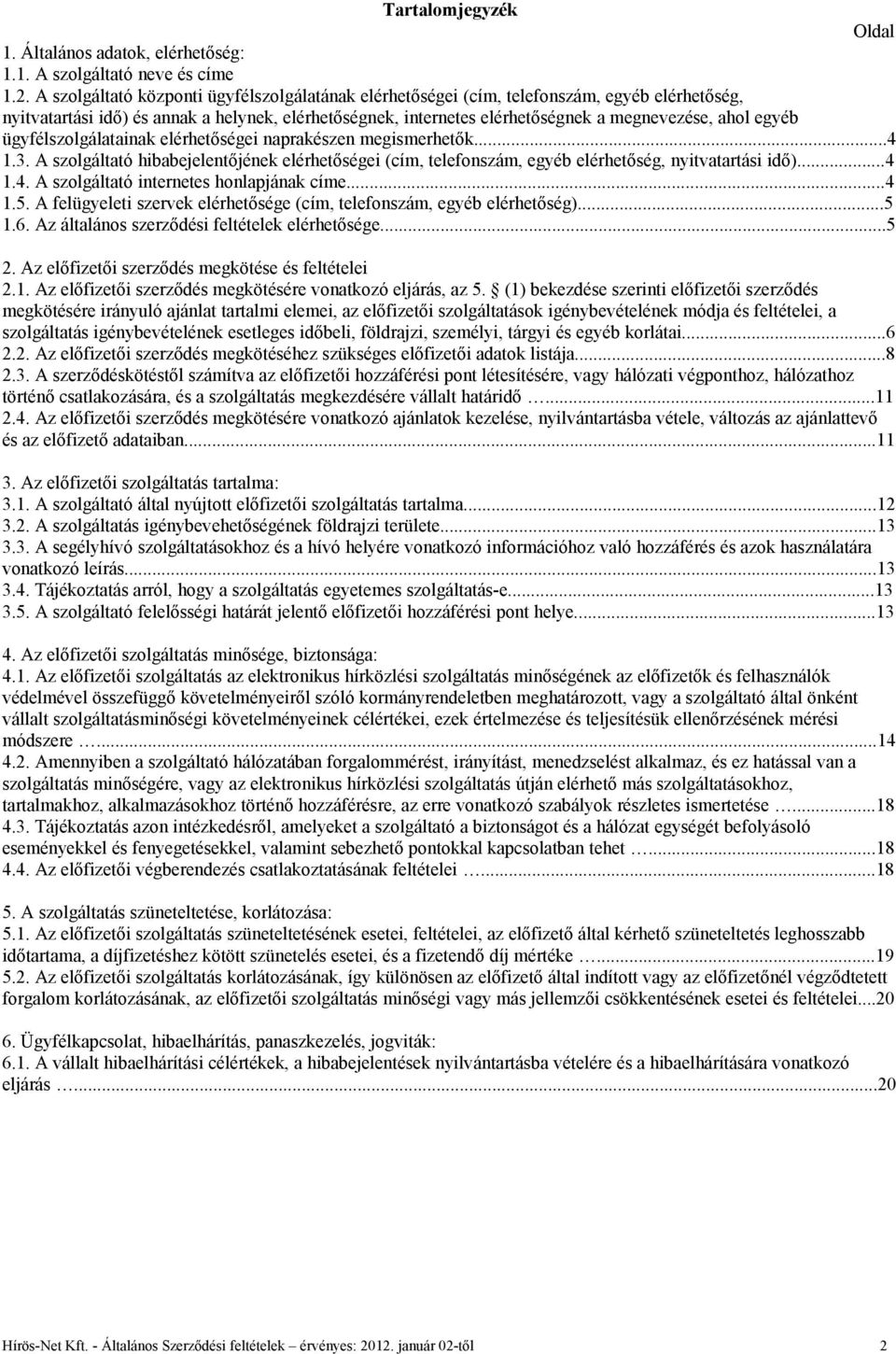 egyéb ügyfélszolgálatainak elérhetőségei naprakészen megismerhetők...4 1.3. A szolgáltató hibabejelentőjének elérhetőségei (cím, telefonszám, egyéb elérhetőség, nyitvatartási idő)...4 1.4. A szolgáltató internetes honlapjának címe.