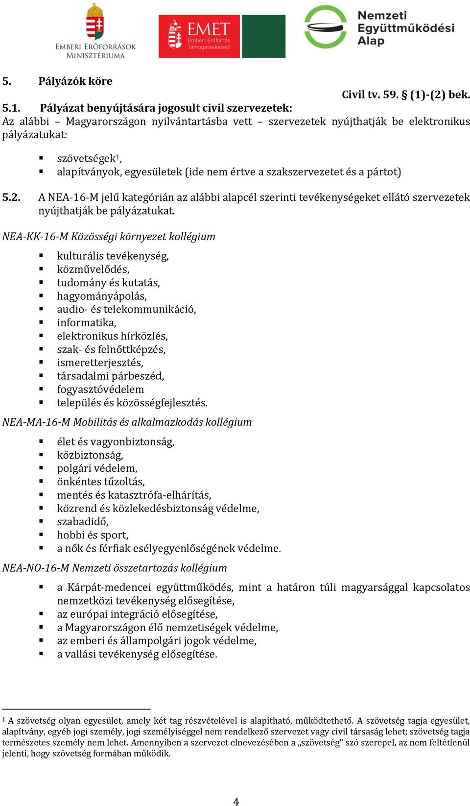 Pályázat benyújtására jogosult civil szervezetek: Az alábbi Magyarországon nyilvántartásba vett szervezetek nyújthatják be elektronikus pályázatukat: szövetségek 1, alapítványok, egyesületek (ide nem