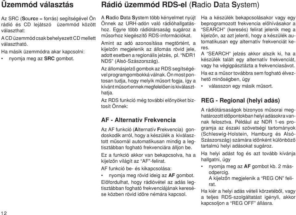 Egyre több rádiótársaság sugároz a mæsorhoz kiegészítœ RDS-információkat. Amint az adó azonosítása megtörtént, a kijelzœn megjelenik az állomás rövid jele, adott esetben a regionális jelzés, pl.