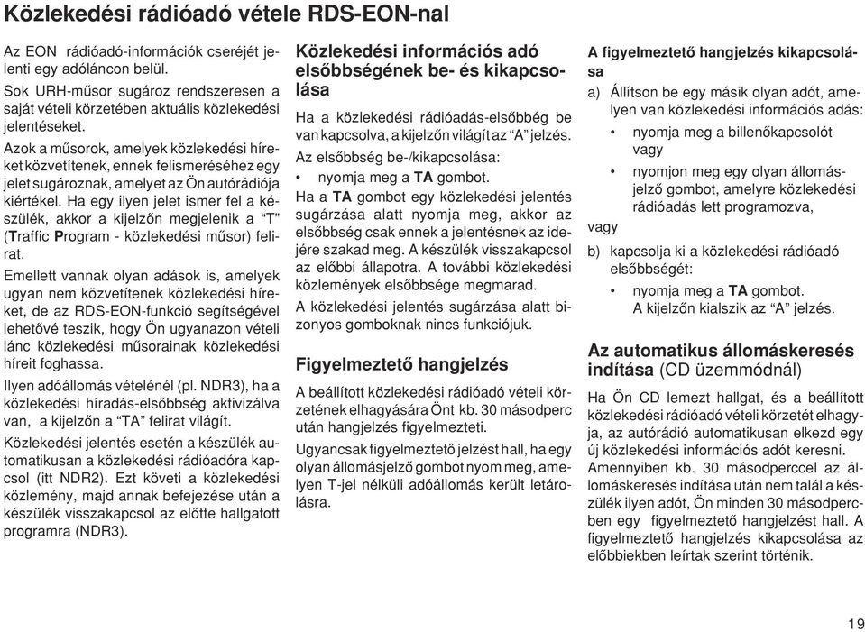 Azok a mæsorok, amelyek közlekedési híreket közvetítenek, ennek felismeréséhez egy jelet sugároznak, amelyet az Ön autórádiója kiértékel.