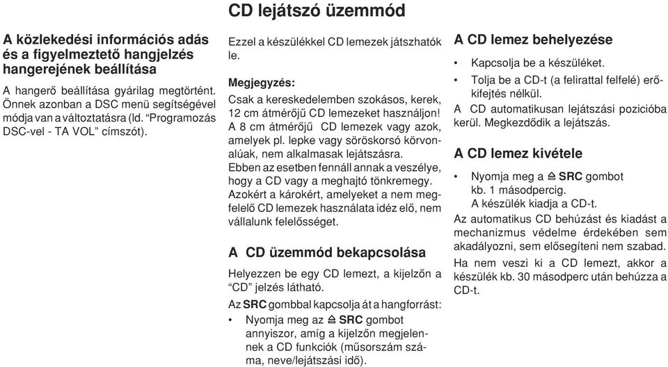 A 8 cm átmérœjæ CD lemezek vagy azok, amelyek pl. lepke vagy söröskorsó körvonalúak, nem alkalmasak lejátszásra. Ebben az esetben fennáll annak a veszélye, hogy a CD vagy a meghajtó tönkremegy.