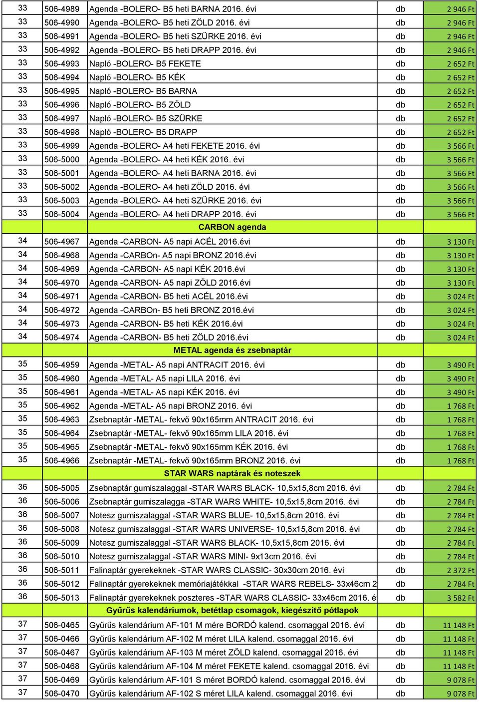 évi db 2 946 Ft 33 506-4993 Napló -BOLERO- B5 FEKETE db 2 652 Ft 33 506-4994 Napló -BOLERO- B5 KÉK db 2 652 Ft 33 506-4995 Napló -BOLERO- B5 BARNA db 2 652 Ft 33 506-4996 Napló -BOLERO- B5 ZÖLD db 2