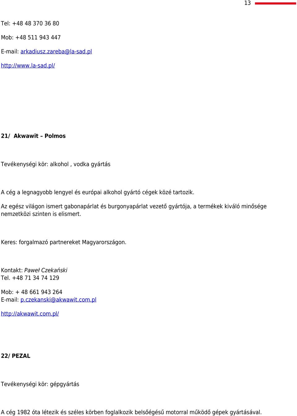 Az egész világon ismert gabonapárlat és burgonyapárlat vezető gyártója, a termékek kiváló minősége nemzetközi szinten is elismert.