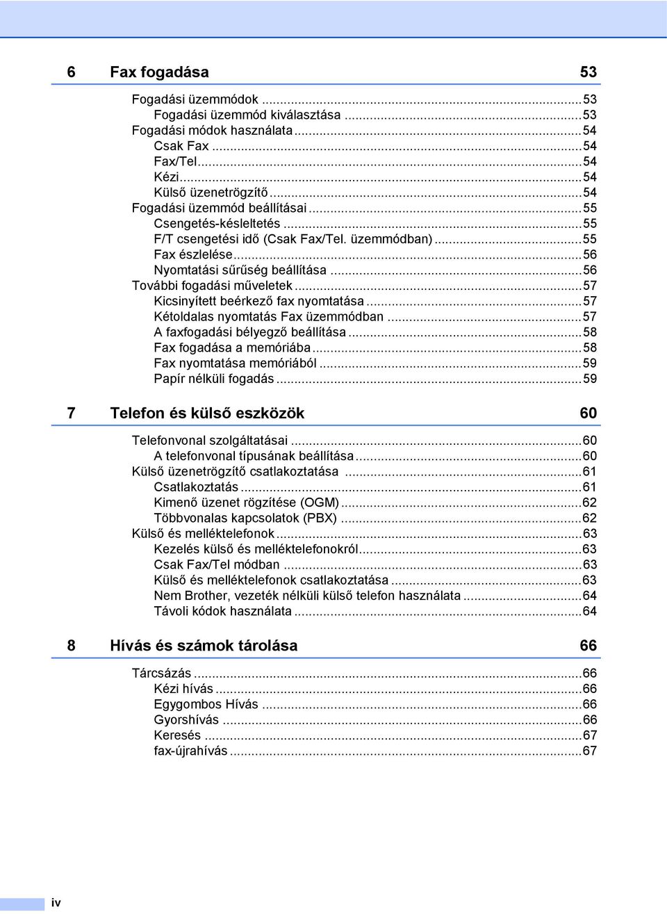 ..57 Kicsinyített beérkező fax nyomtatása...57 Kétoldalas nyomtatás Fax üzemmódban...57 A faxfogadási bélyegző beállítása...58 Fax fogadása a memóriába...58 Fax nyomtatása memóriából.